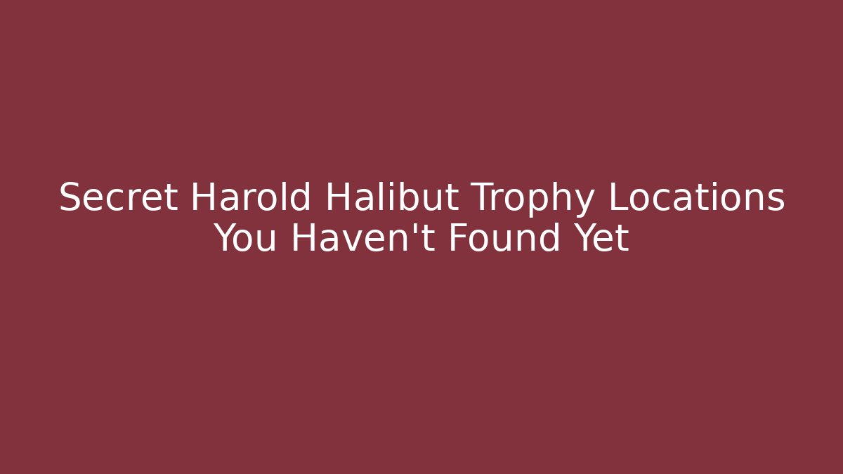 Secret Harold Halibut Trophy Locations You Haven't Found Yet