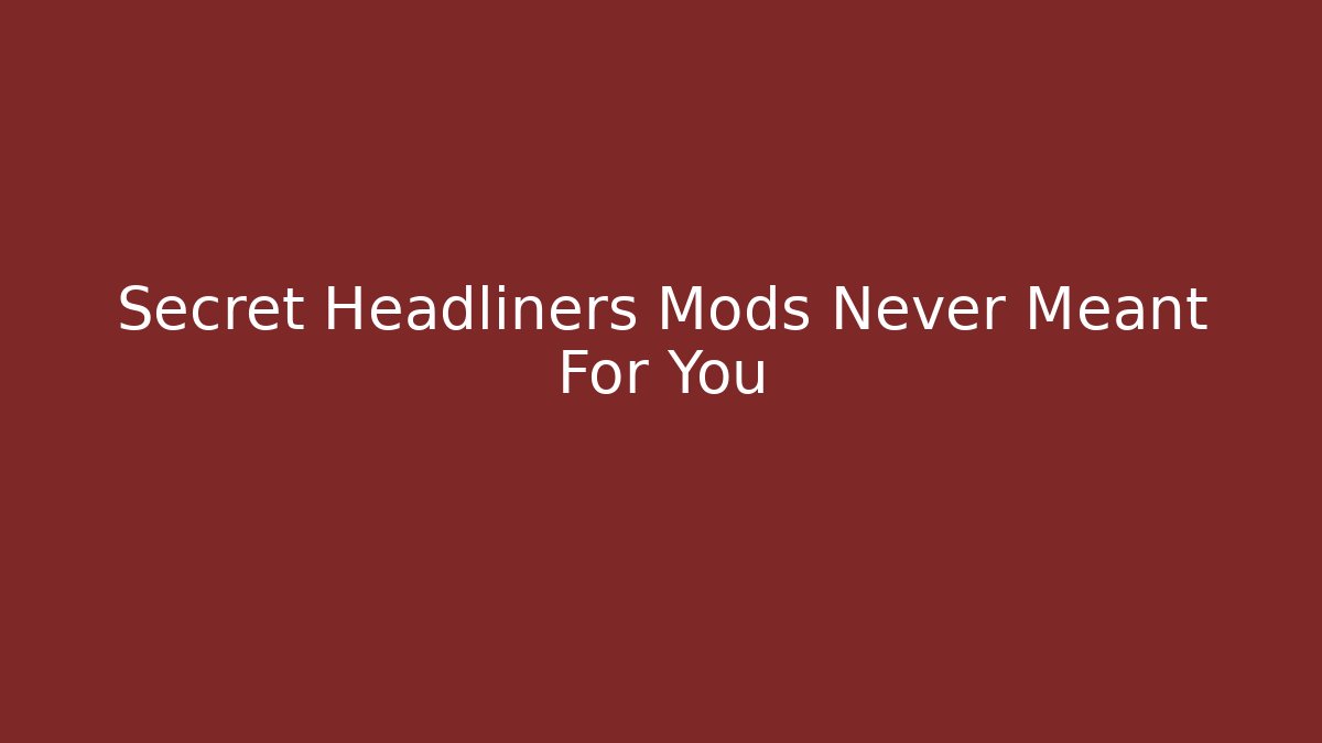 Secret Headliners Mods Never Meant For You