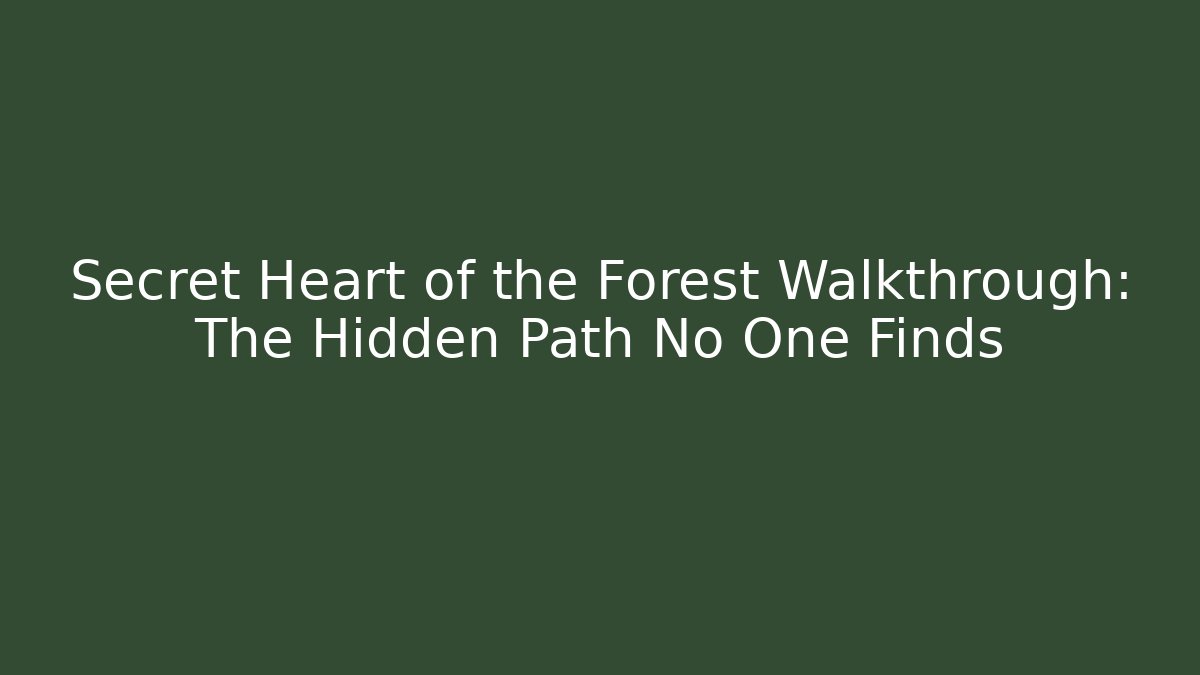 Secret Heart of the Forest Walkthrough: The Hidden Path No One Finds