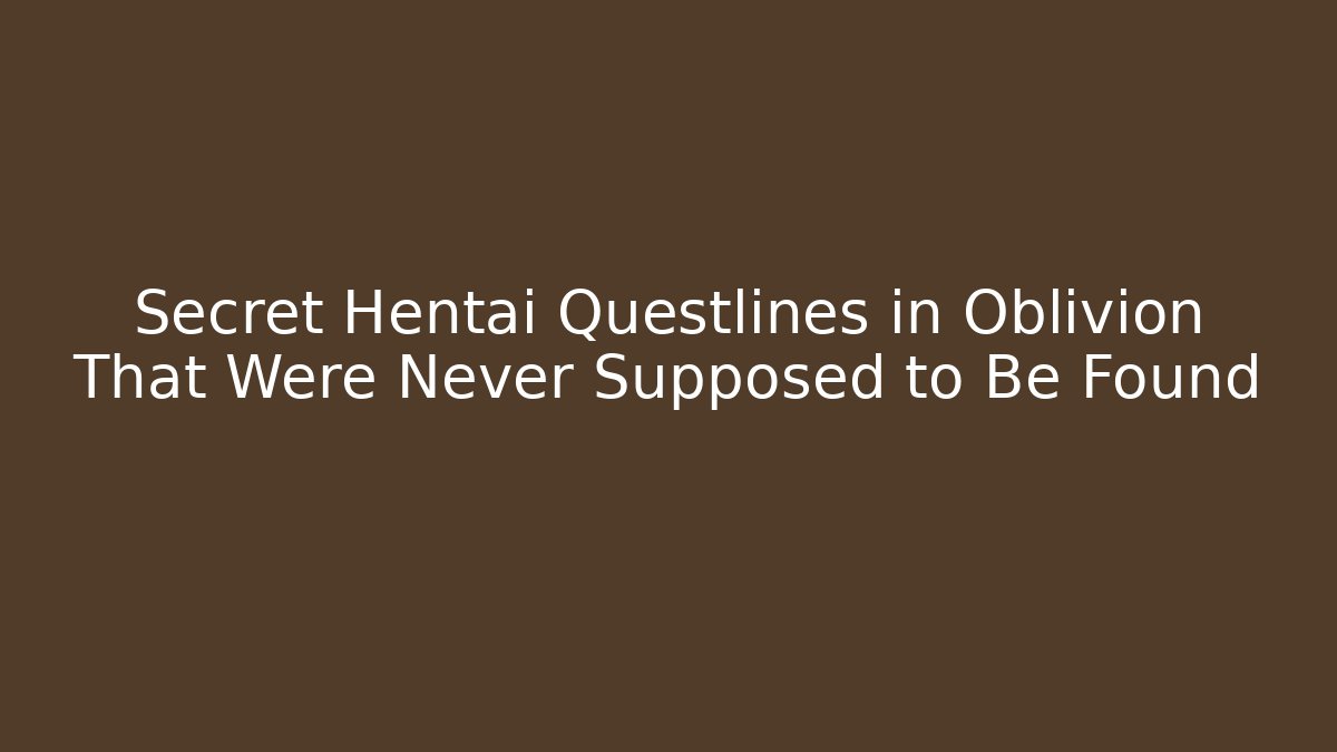Secret Hentai Questlines in Oblivion That Were Never Supposed to Be Found