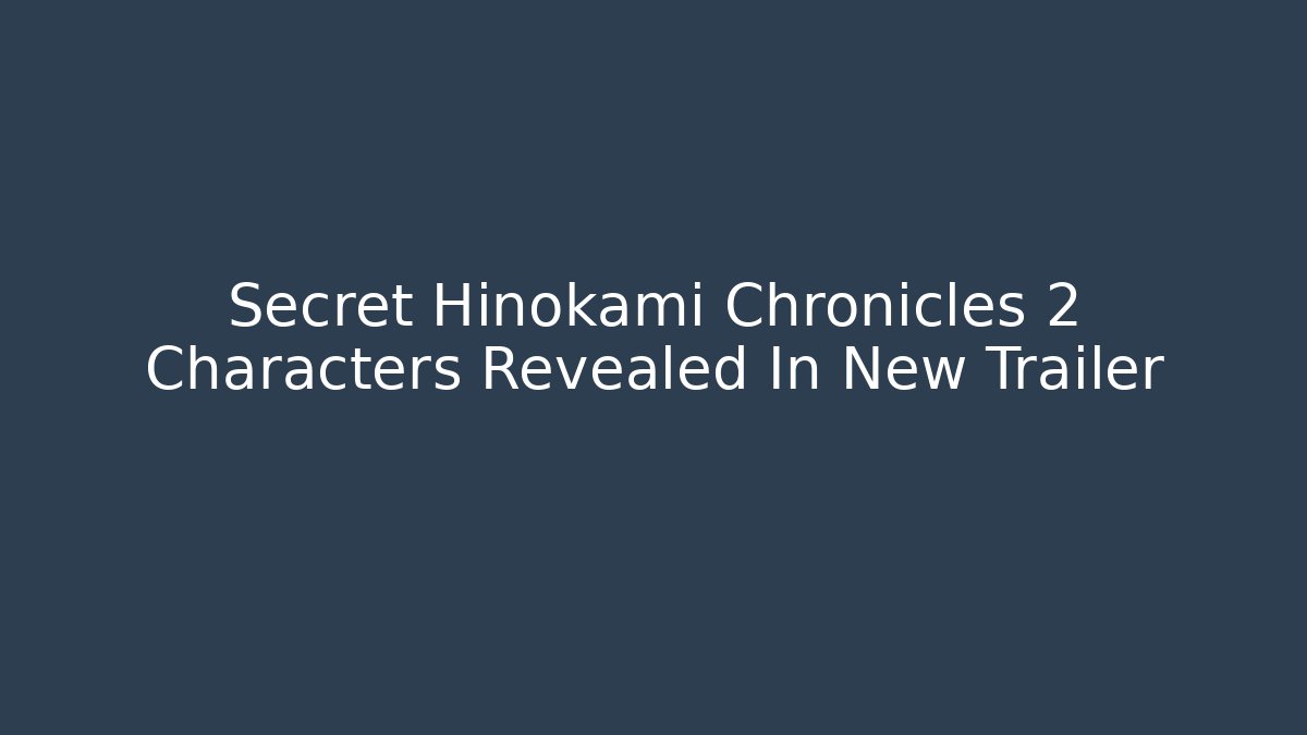 Secret Hinokami Chronicles 2 Characters Revealed In New Trailer