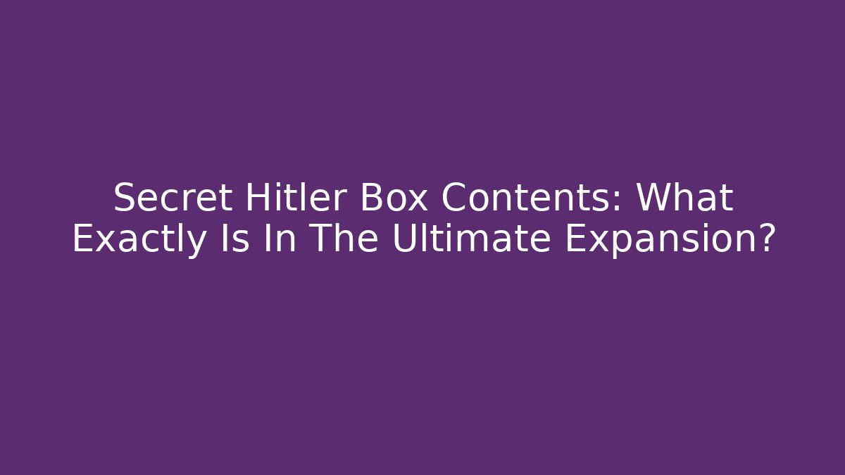 Secret Hitler Box Contents: What Exactly Is In The Ultimate Expansion?