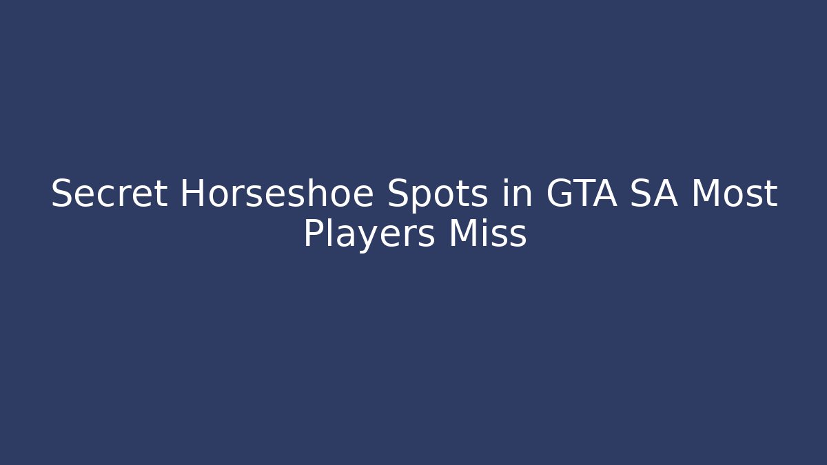 Secret Horseshoe Spots in GTA SA Most Players Miss