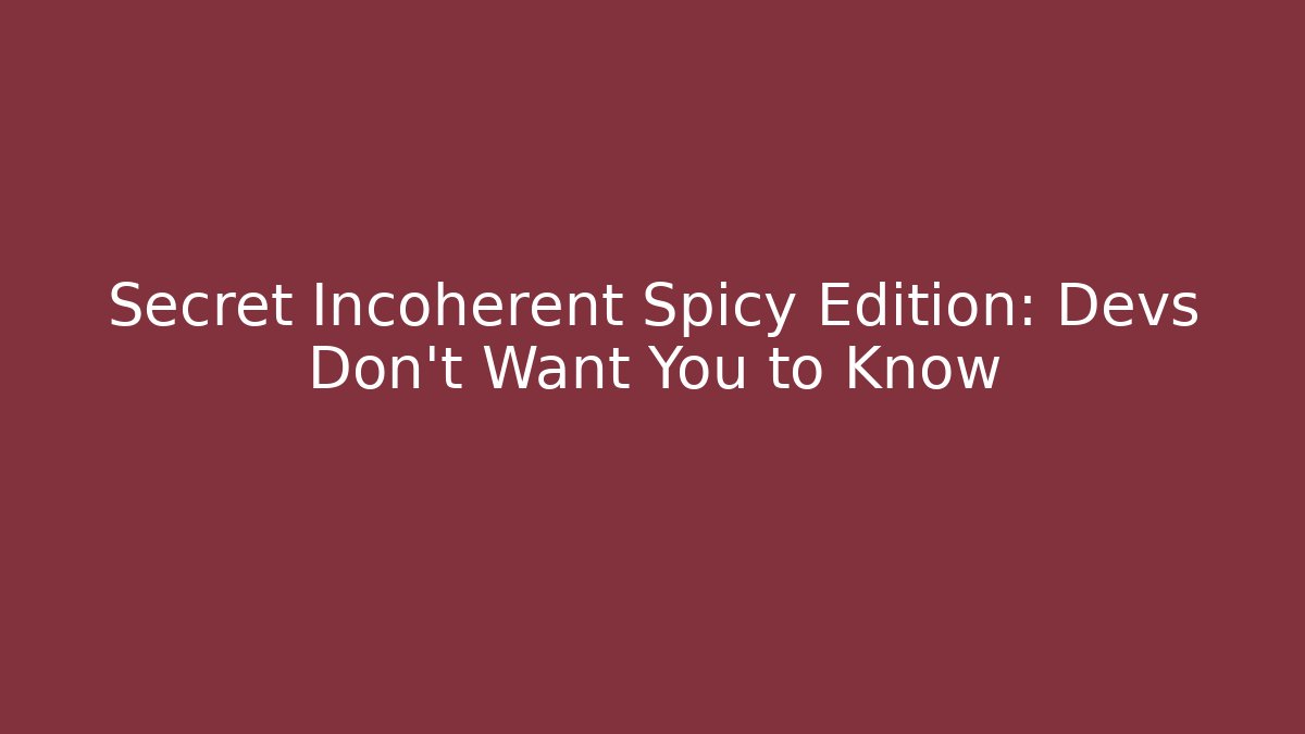 Secret Incoherent Spicy Edition: Devs Don't Want You to Know