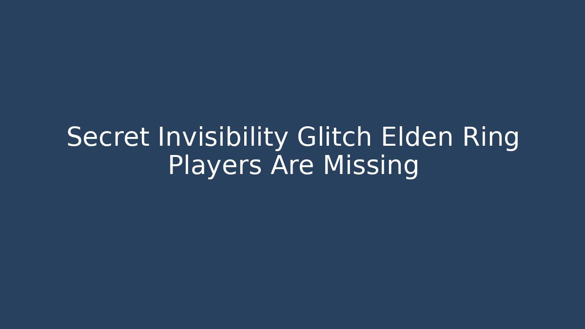 Secret Invisibility Glitch Elden Ring Players Are Missing