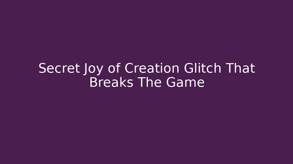 Secret Joy of Creation Glitch That Breaks The Game