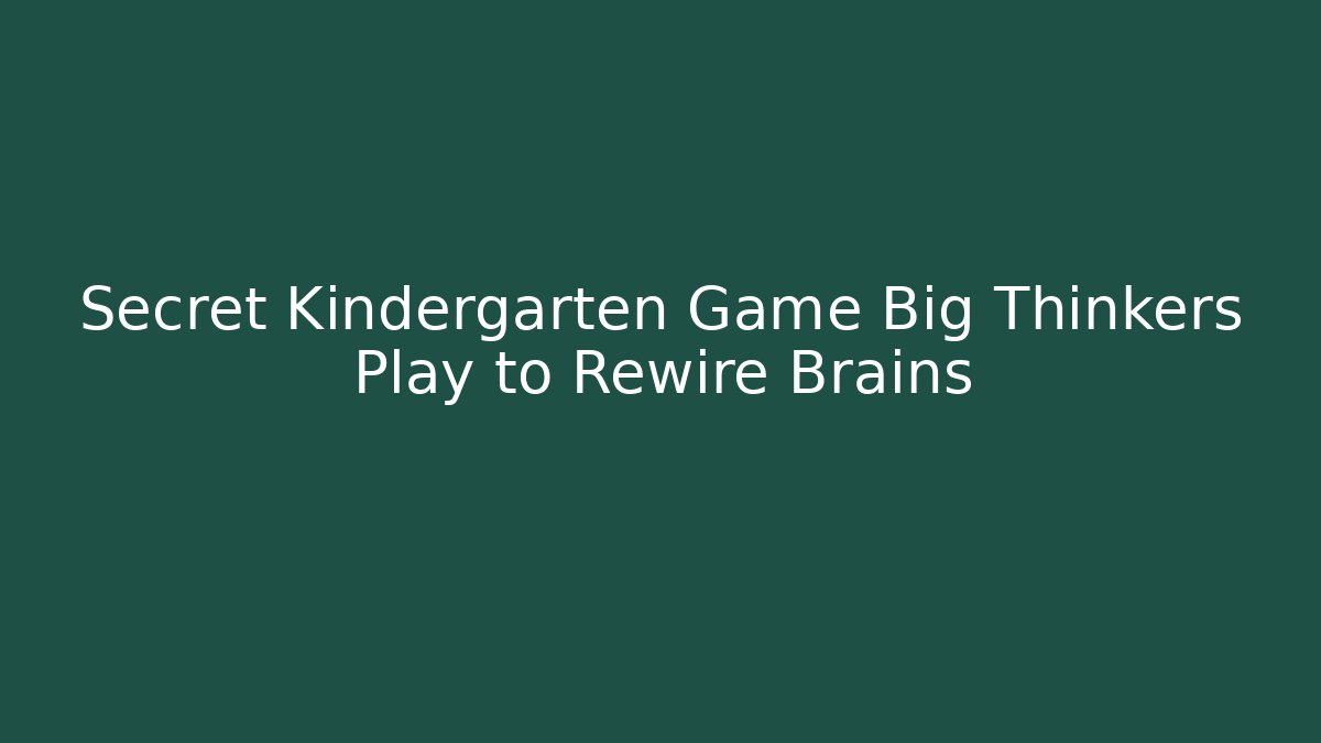 Secret Kindergarten Game Big Thinkers Play to Rewire Brains