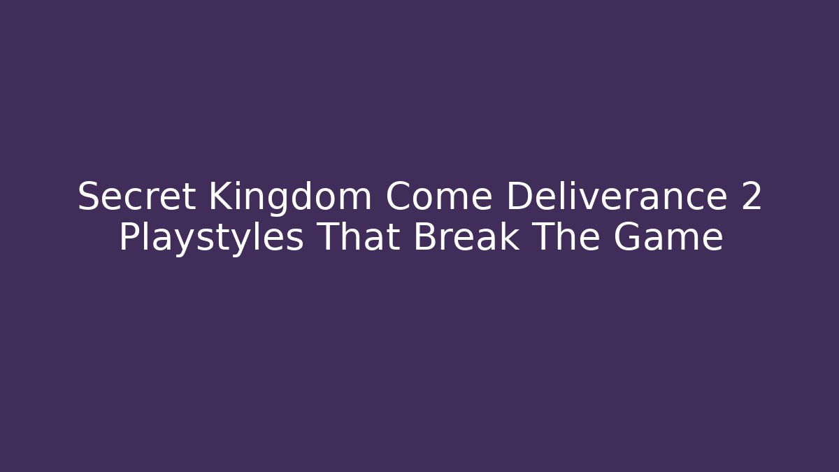 Secret Kingdom Come Deliverance 2 Playstyles That Break The Game