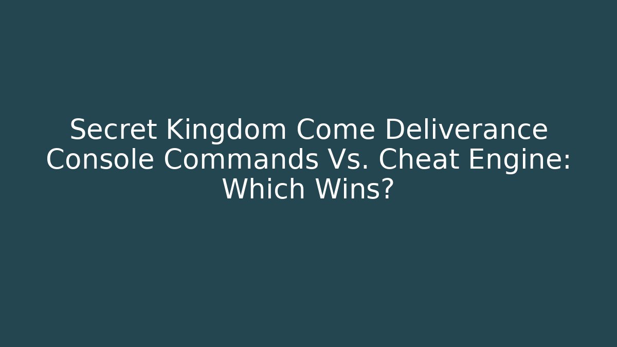 Secret Kingdom Come Deliverance Console Commands Vs. Cheat Engine: Which Wins?