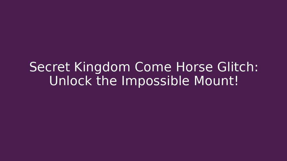 Secret Kingdom Come Horse Glitch: Unlock the Impossible Mount!
