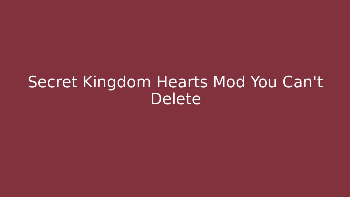 Secret Kingdom Hearts Mod You Can't Delete