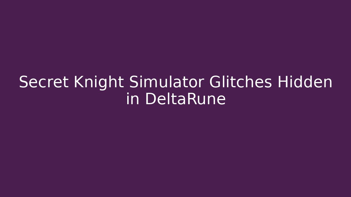 Secret Knight Simulator Glitches Hidden in DeltaRune