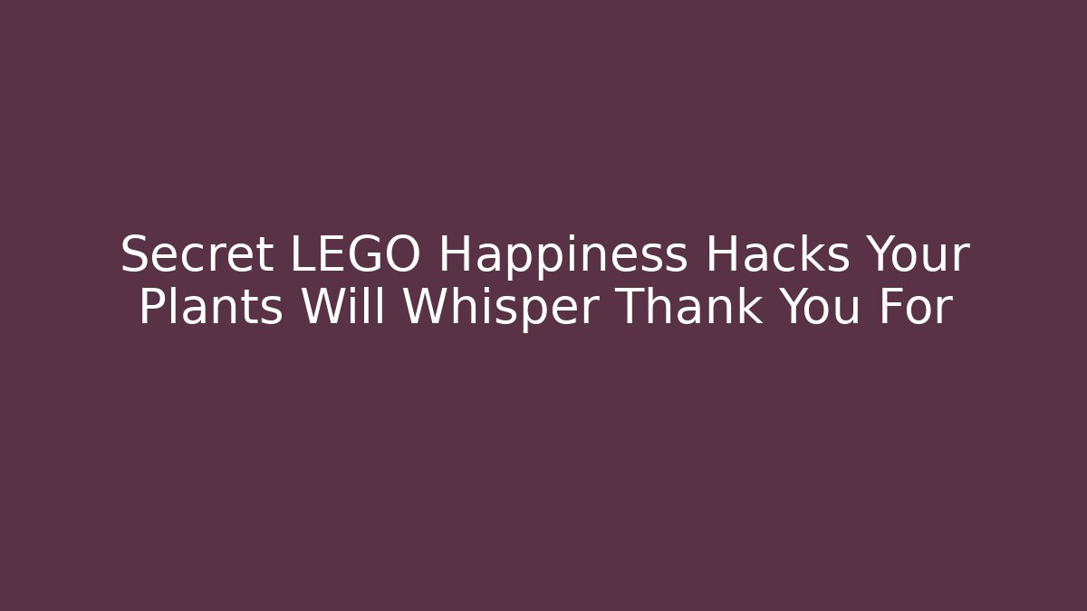 Secret LEGO Happiness Hacks Your Plants Will Whisper Thank You For