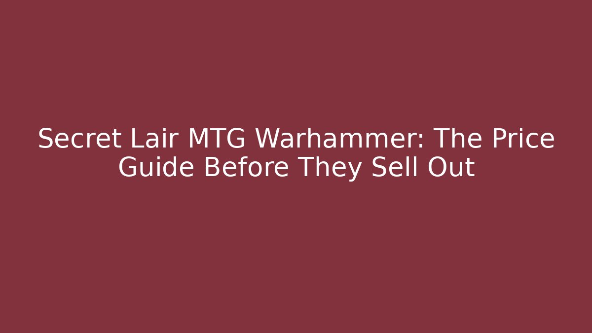 Secret Lair MTG Warhammer: The Price Guide Before They Sell Out