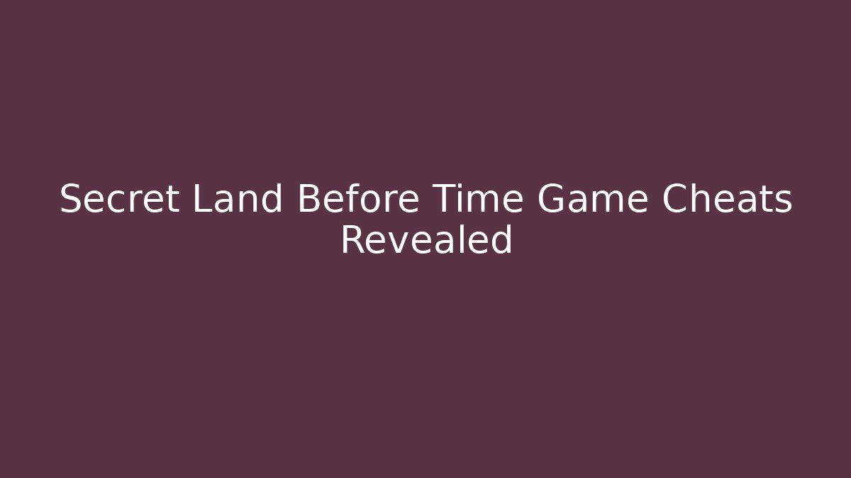 Secret Land Before Time Game Cheats Revealed - Create More Assets