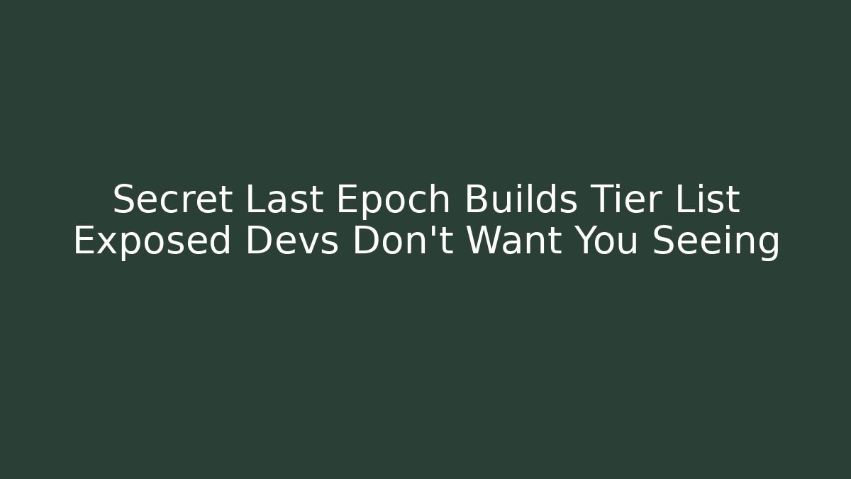 Secret Last Epoch Builds Tier List Exposed Devs Don't Want You Seeing