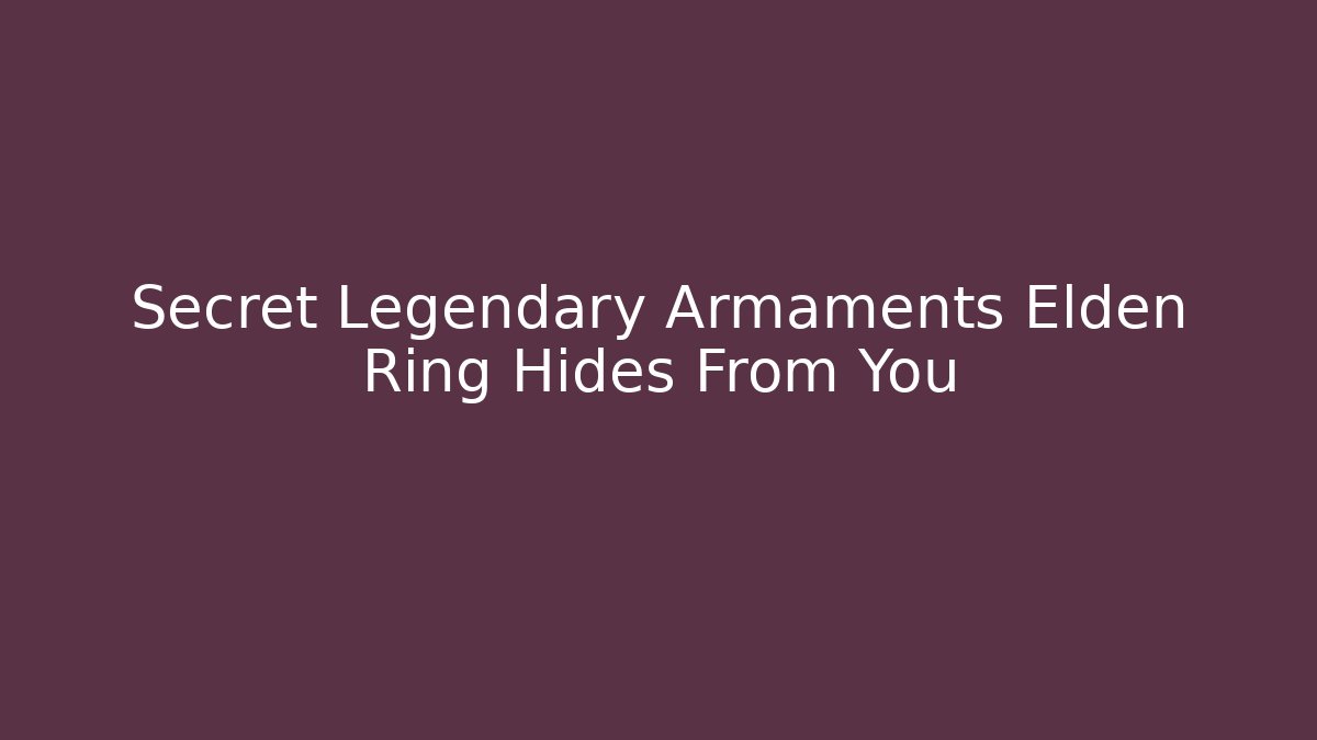 Secret Legendary Armaments Elden Ring Hides From You