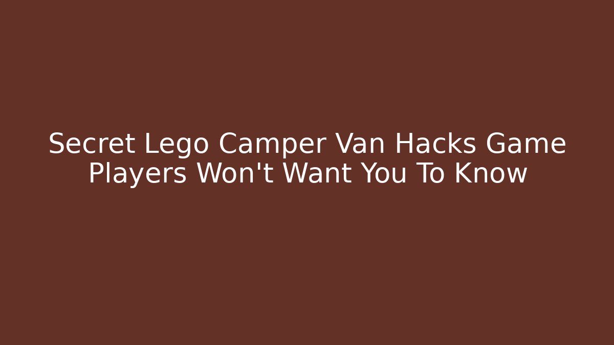 Secret Lego Camper Van Hacks Game Players Won’t Want You To Know