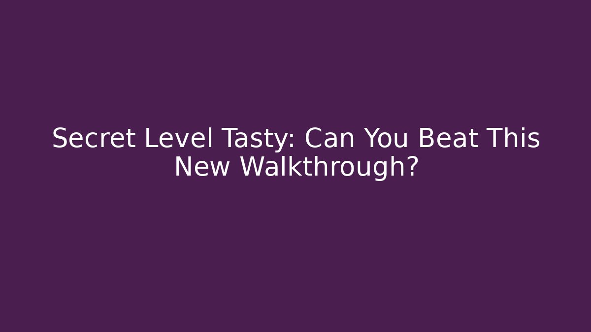 Secret Level Tasty: Can You Beat This New Walkthrough?