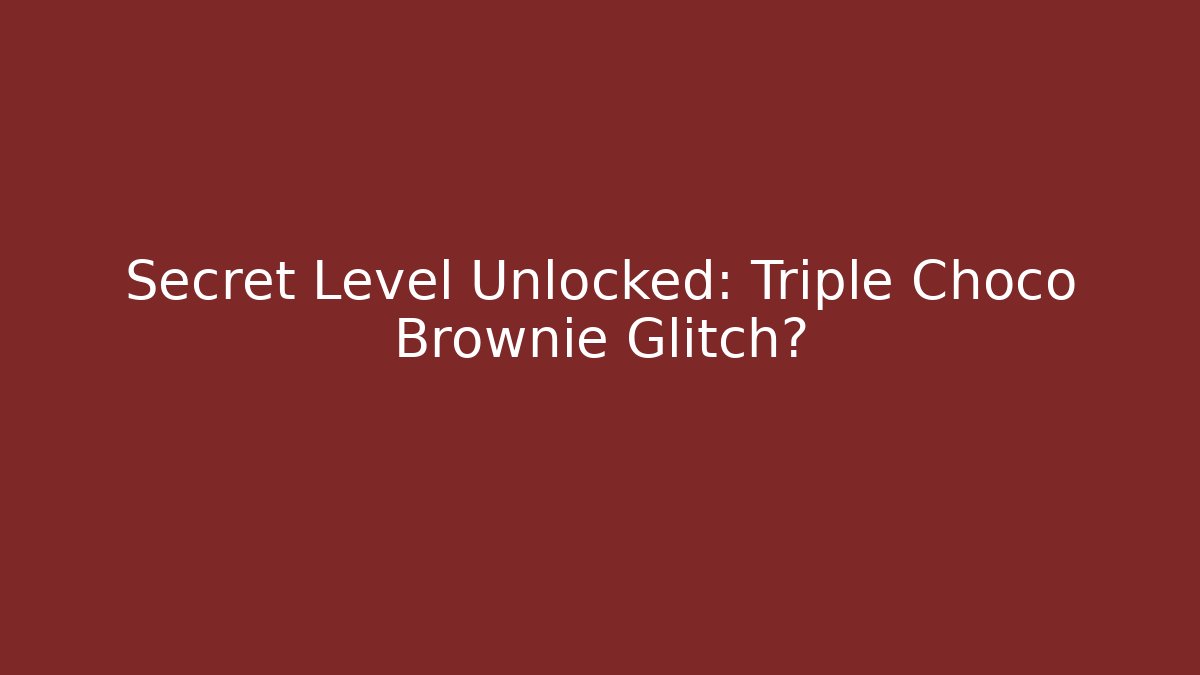 Secret Level Unlocked: Triple Choco Brownie Glitch?