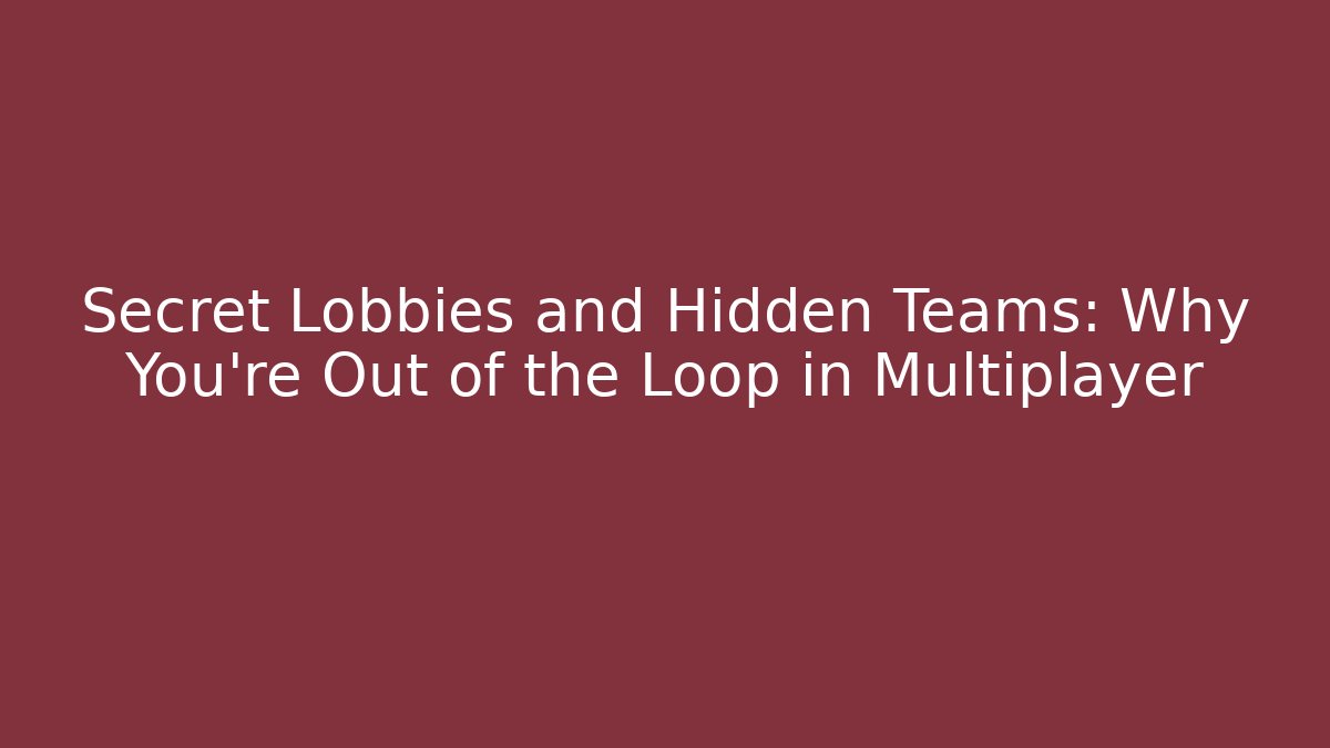 Secret Lobbies and Hidden Teams: Why You're Out of the Loop in Multiplayer