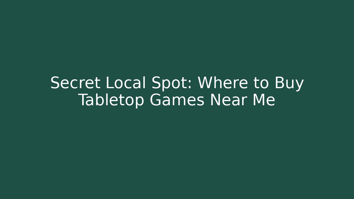 Secret Local Spot: Where to Buy Tabletop Games Near Me