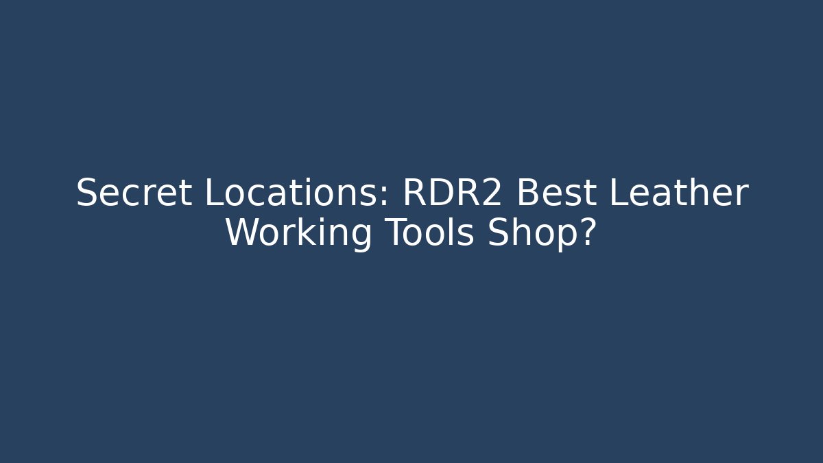 Secret Locations: RDR2 Best Leather Working Tools Shop?