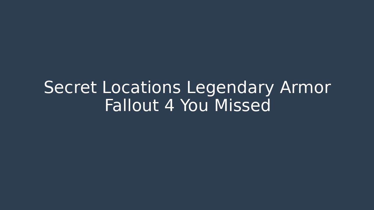 Secret Locations Legendary Armor Fallout 4 You Missed