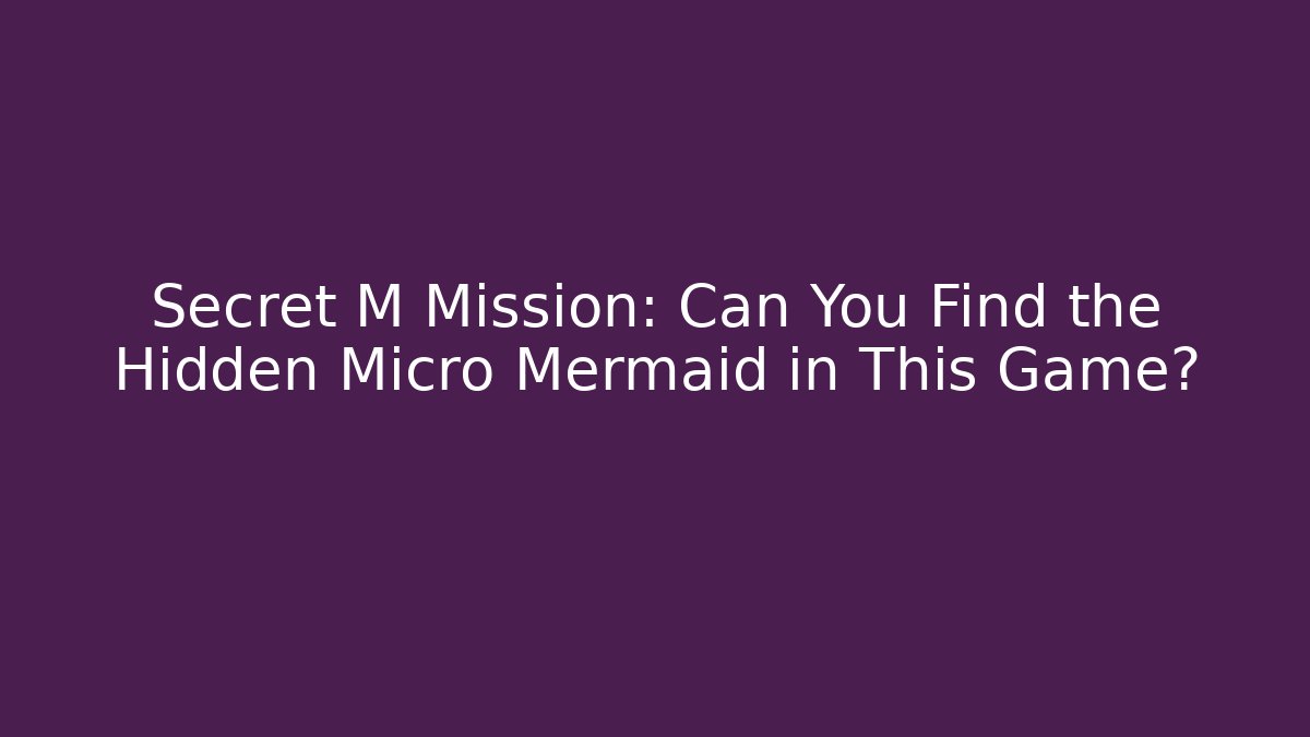 Secret M Mission: Can You Find the Hidden Micro Mermaid in This Game?