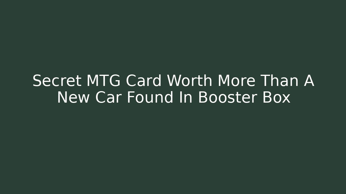 Secret MTG Card Worth More Than A New Car Found In Booster Box
