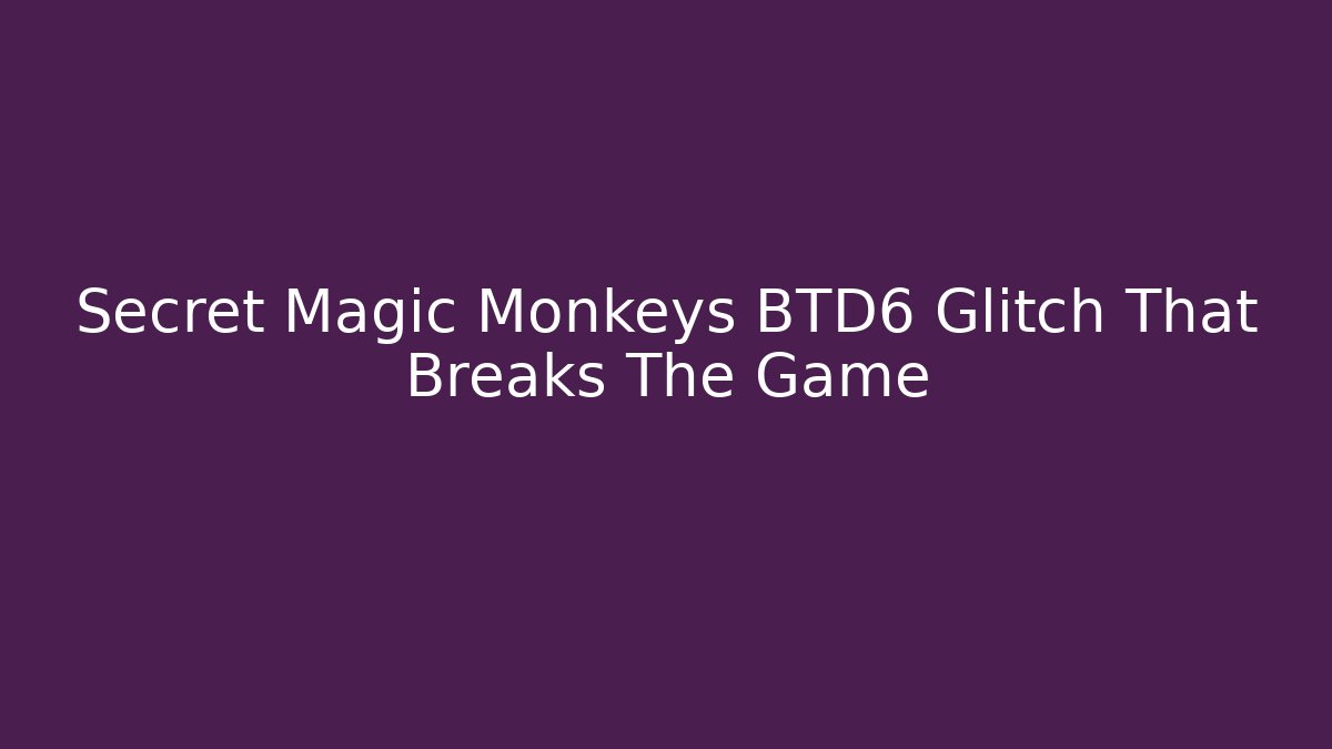 Secret Magic Monkeys BTD6 Glitch That Breaks The Game