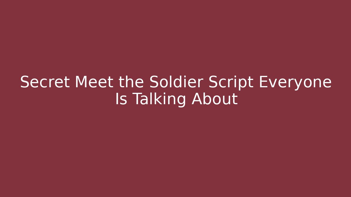 Secret Meet the Soldier Script Everyone Is Talking About - Create More Assets