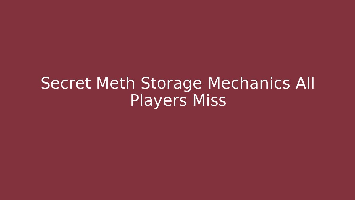 Secret Meth Storage Mechanics All Players Miss
