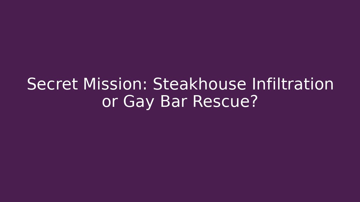 Secret Mission: Steakhouse Infiltration or Gay Bar Rescue?