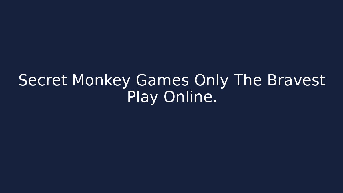 Secret Monkey Games Only The Bravest Play Online. - Create More Assets