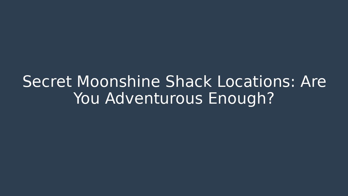 Secret Moonshine Shack Locations: Are You Adventurous Enough? - Create More Assets