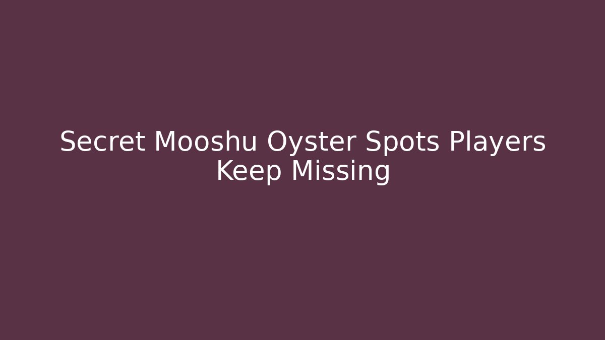 Secret Mooshu Oyster Spots Players Keep Missing - Create More Assets