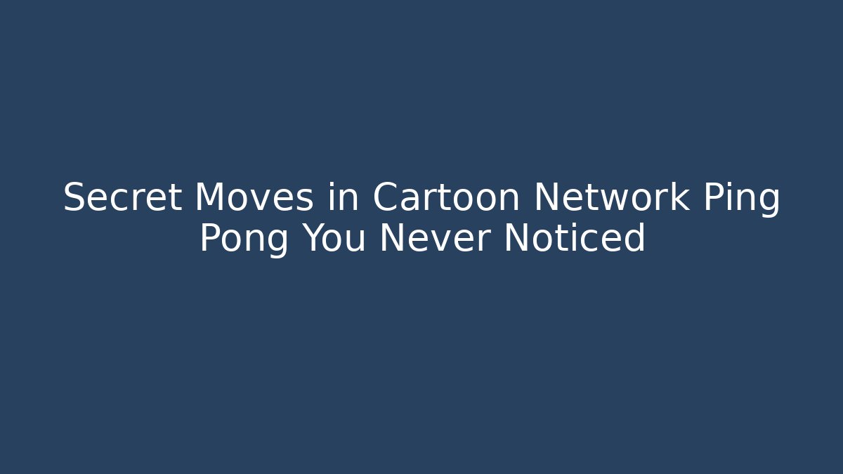 Secret Moves in Cartoon Network Ping Pong You Never Noticed