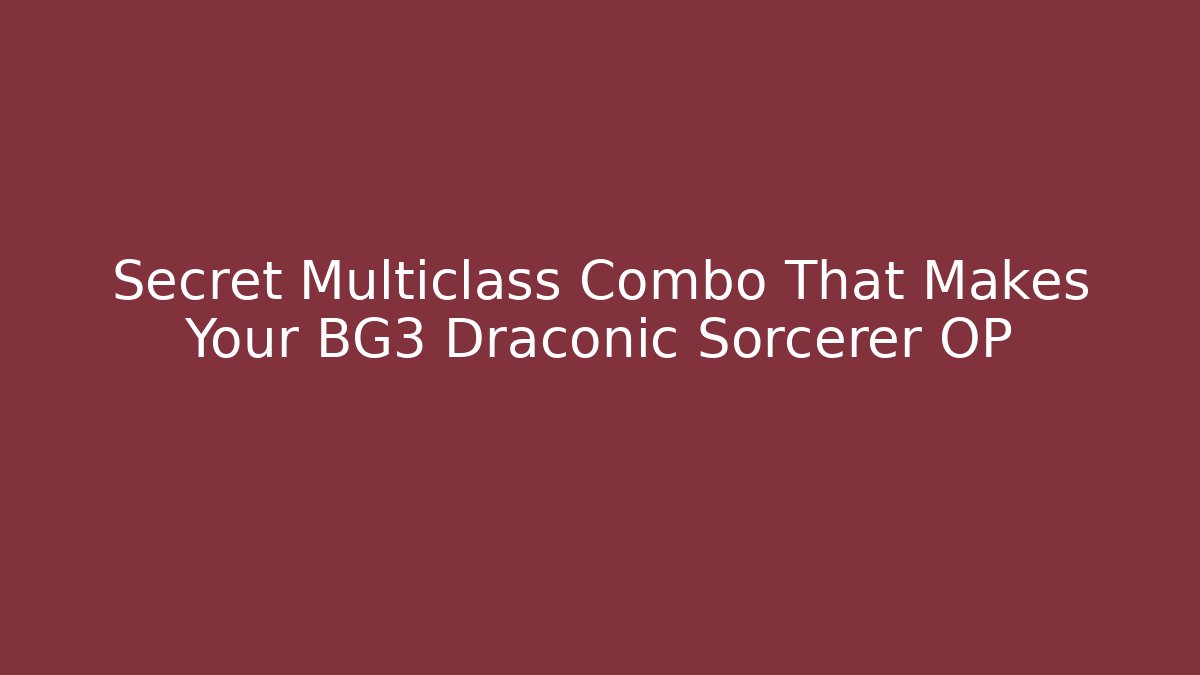 Secret Multiclass Combo That Makes Your BG3 Draconic Sorcerer OP - Create More Assets