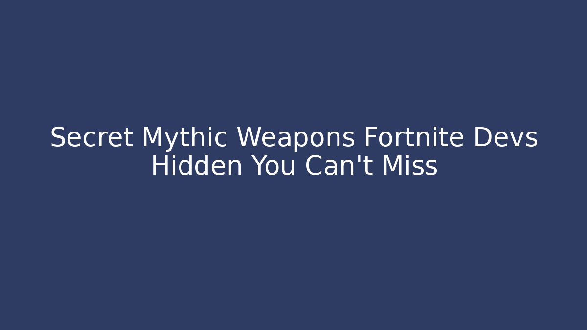 Secret Mythic Weapons Fortnite Devs Hidden You Can't Miss - Create More Assets