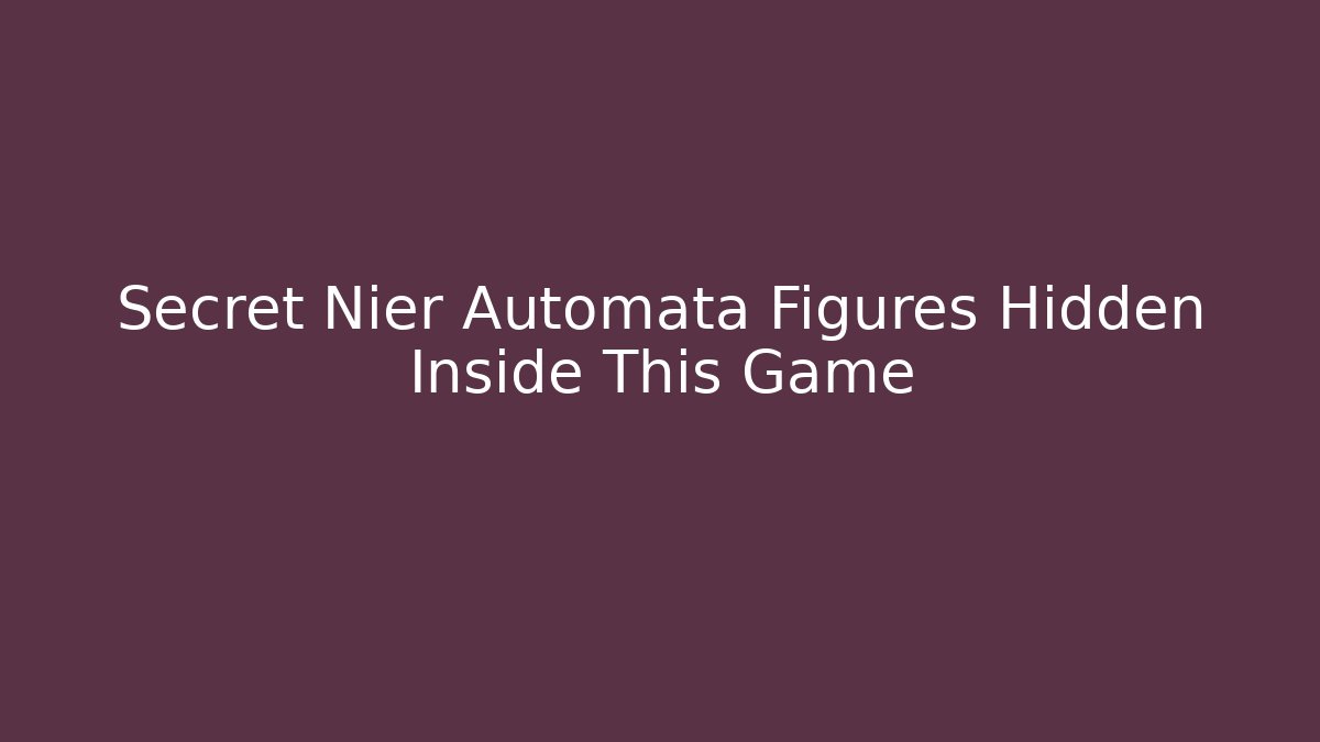 Secret Nier Automata Figures Hidden Inside This Game