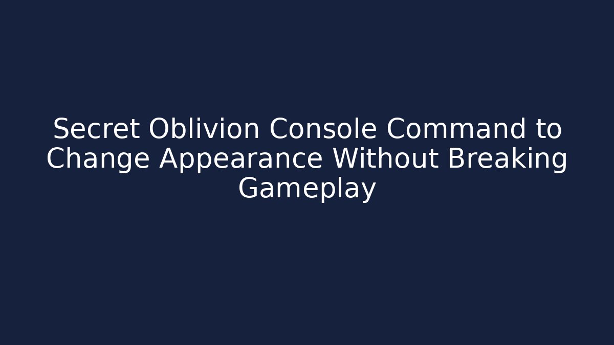 Secret Oblivion Console Command to Change Appearance Without Breaking Gameplay