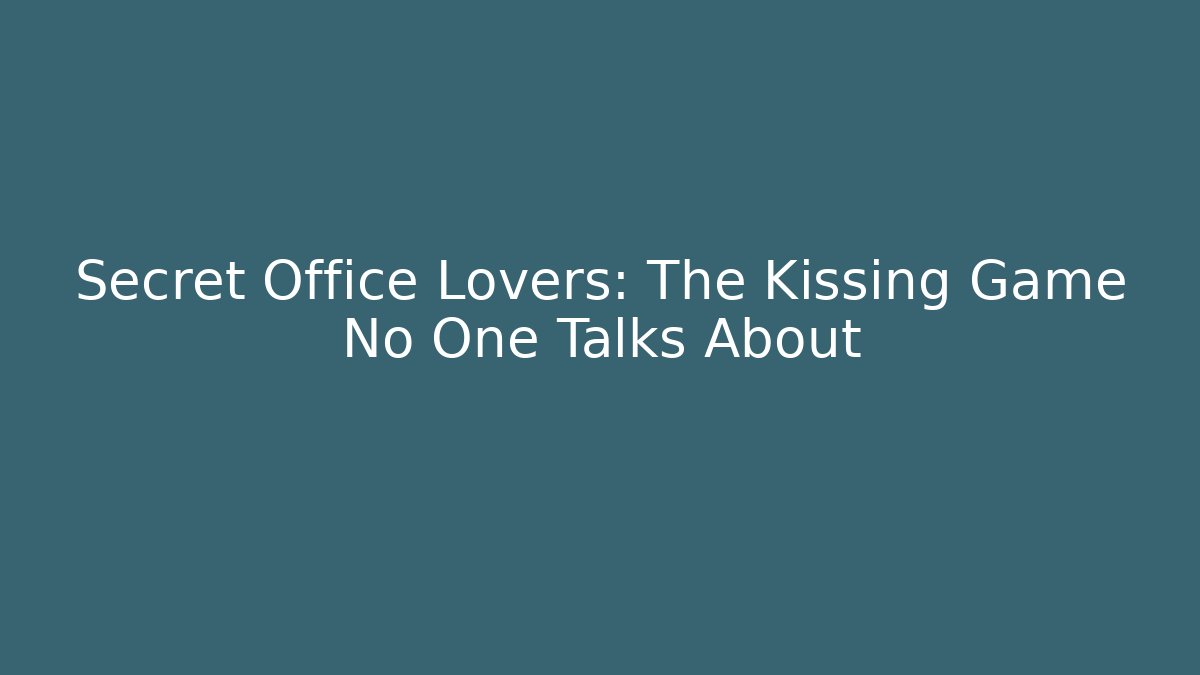 Secret Office Lovers: The Kissing Game No One Talks About