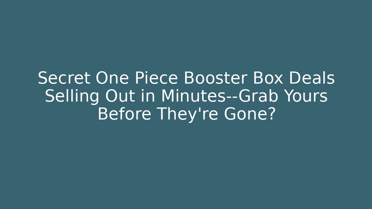 Secret One Piece Booster Box Deals Selling Out in Minutes—Grab Yours Before They're Gone?