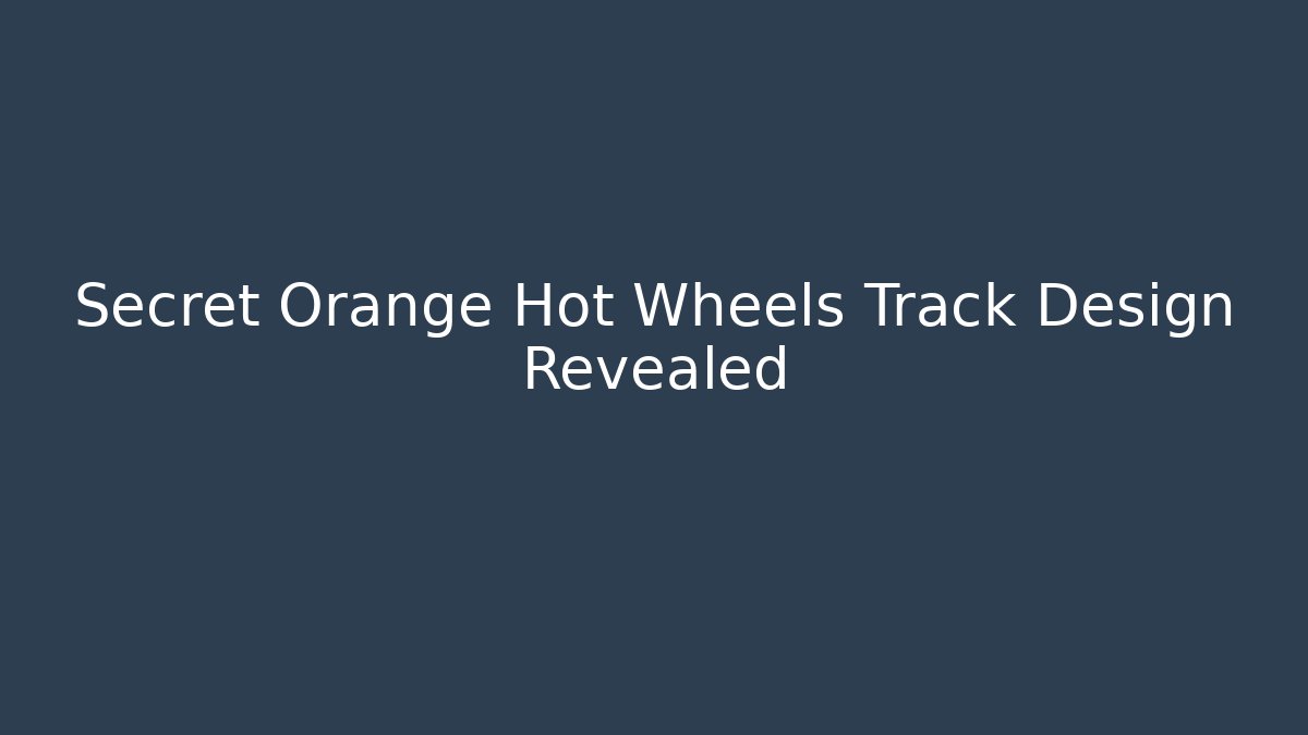 Secret Orange Hot Wheels Track Design Revealed