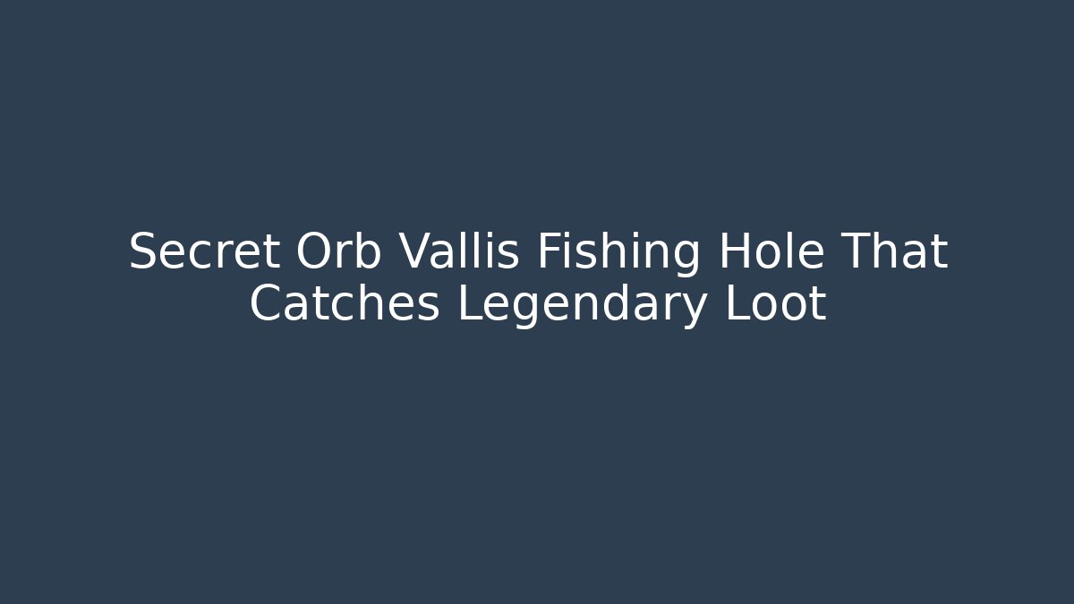 Secret Orb Vallis Fishing Hole That Catches Legendary Loot