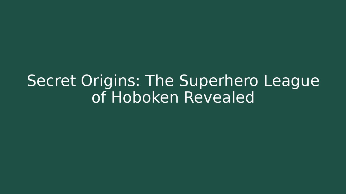 Secret Origins: The Superhero League of Hoboken Revealed
