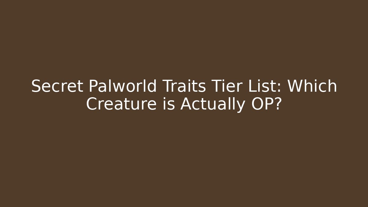 Secret Palworld Traits Tier List: Which Creature is Actually OP?