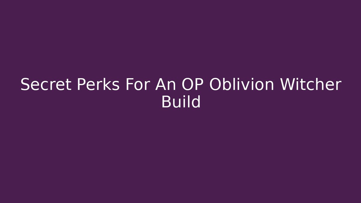 Secret Perks For An OP Oblivion Witcher Build