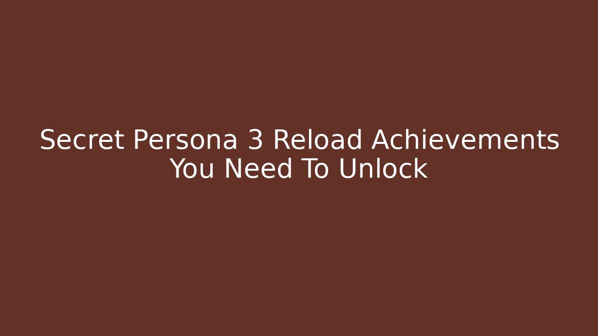 Secret Persona 3 Reload Achievements You Need To Unlock